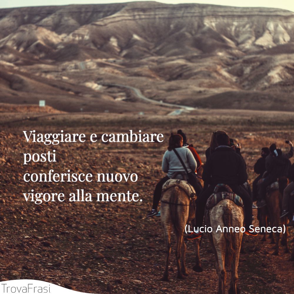 Viaggiare e cambiare posti conferisce nuovo vigore alla mente.