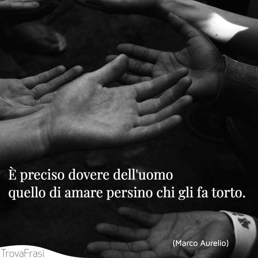 È preciso dovere dell'uomo quello di amare persino chi gli fa torto.