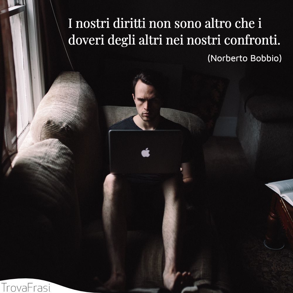 I nostri diritti non sono altro che i doveri degli altri nei nostri confronti.