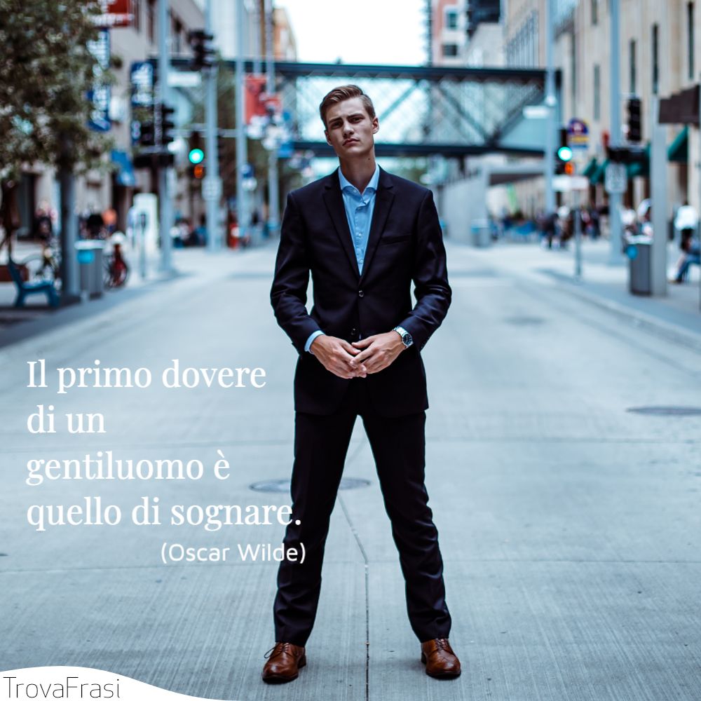 Il primo dovere di un gentiluomo è quello di sognare.