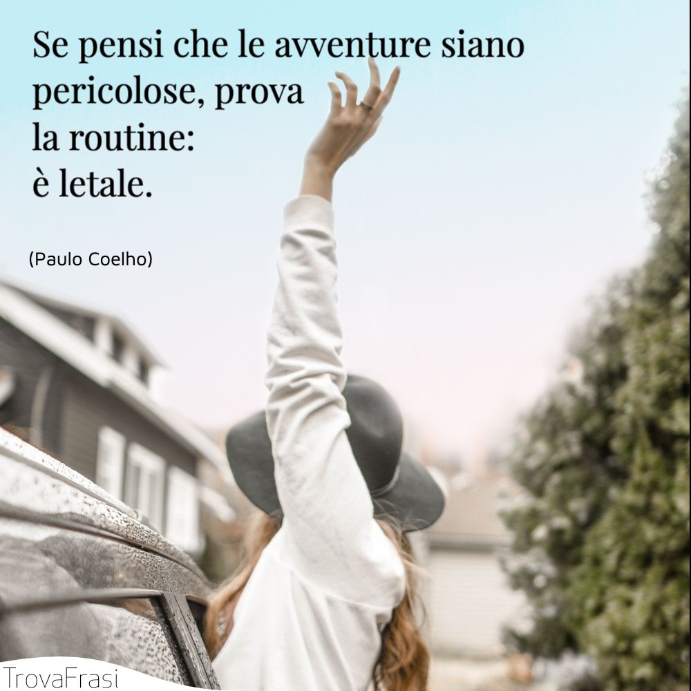 Se pensi che le avventure siano pericolose, prova la routine: è letale.