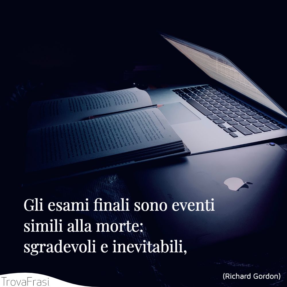 Gli esami finali sono eventi simili alla morte: sgradevoli e inevitabili,