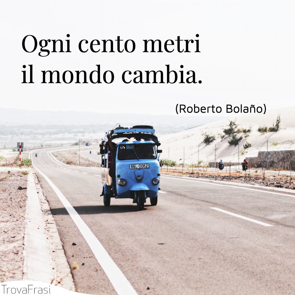 Ogni cento metri il mondo cambia.