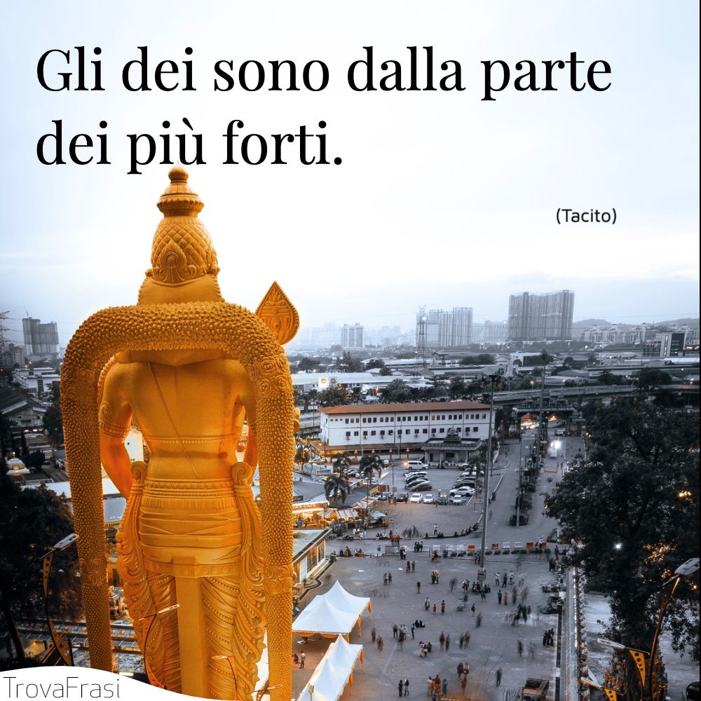 Gli dei sono dalla parte dei più forti.