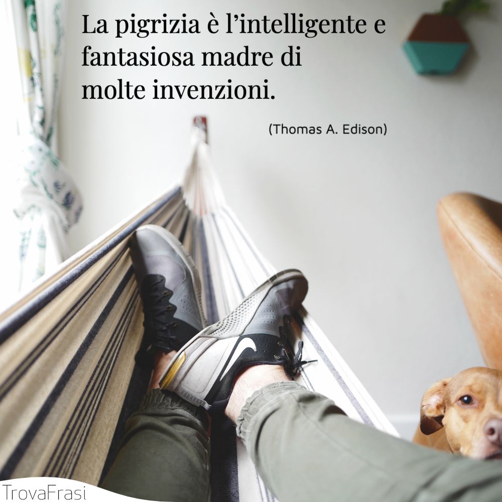 La pigrizia è l’intelligente e fantasiosa madre di molte invenzioni.