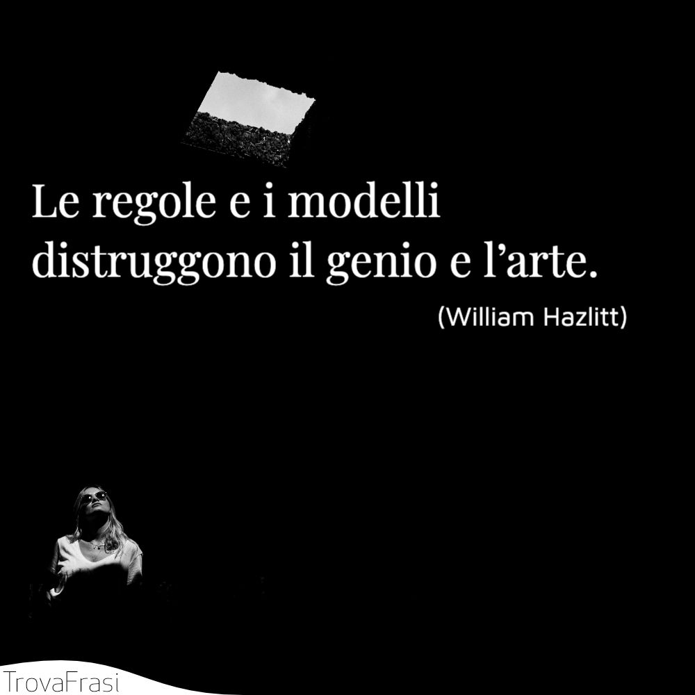 Le regole e i modelli distruggono il genio e l’arte.