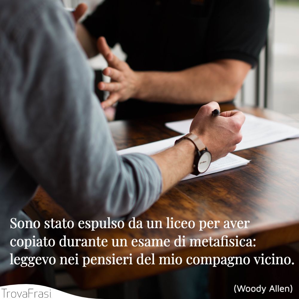 Sono stato espulso da un liceo per aver copiato durante un esame di metafisica: leggevo nei pensieri del mio compagno vicino.