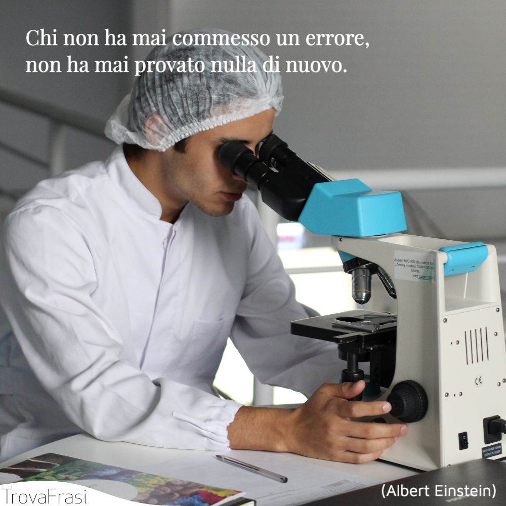 Chi non ha mai commesso un errore, non ha mai provato nulla di nuovo.