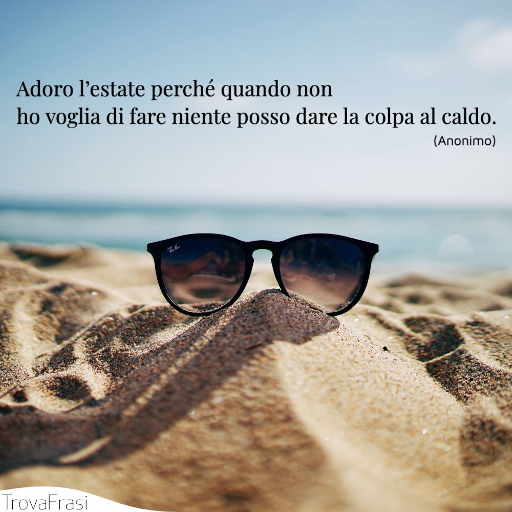 Adoro l’estate perché quando non ho voglia di fare niente posso dare la colpa al caldo.