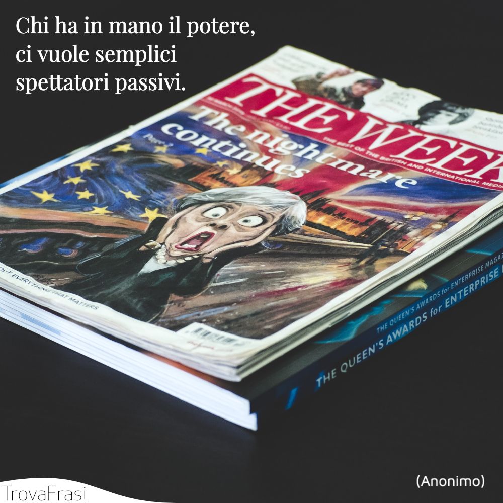 Chi ha in mano il potere, ci vuole semplici spettatori passivi. 