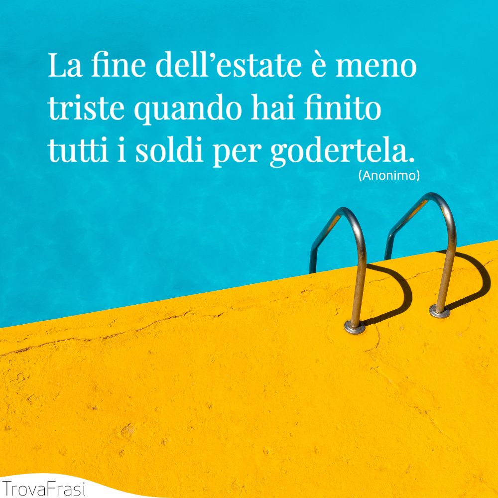 La fine dell’estate è meno triste quando hai finito tutti i soldi per godertela.
