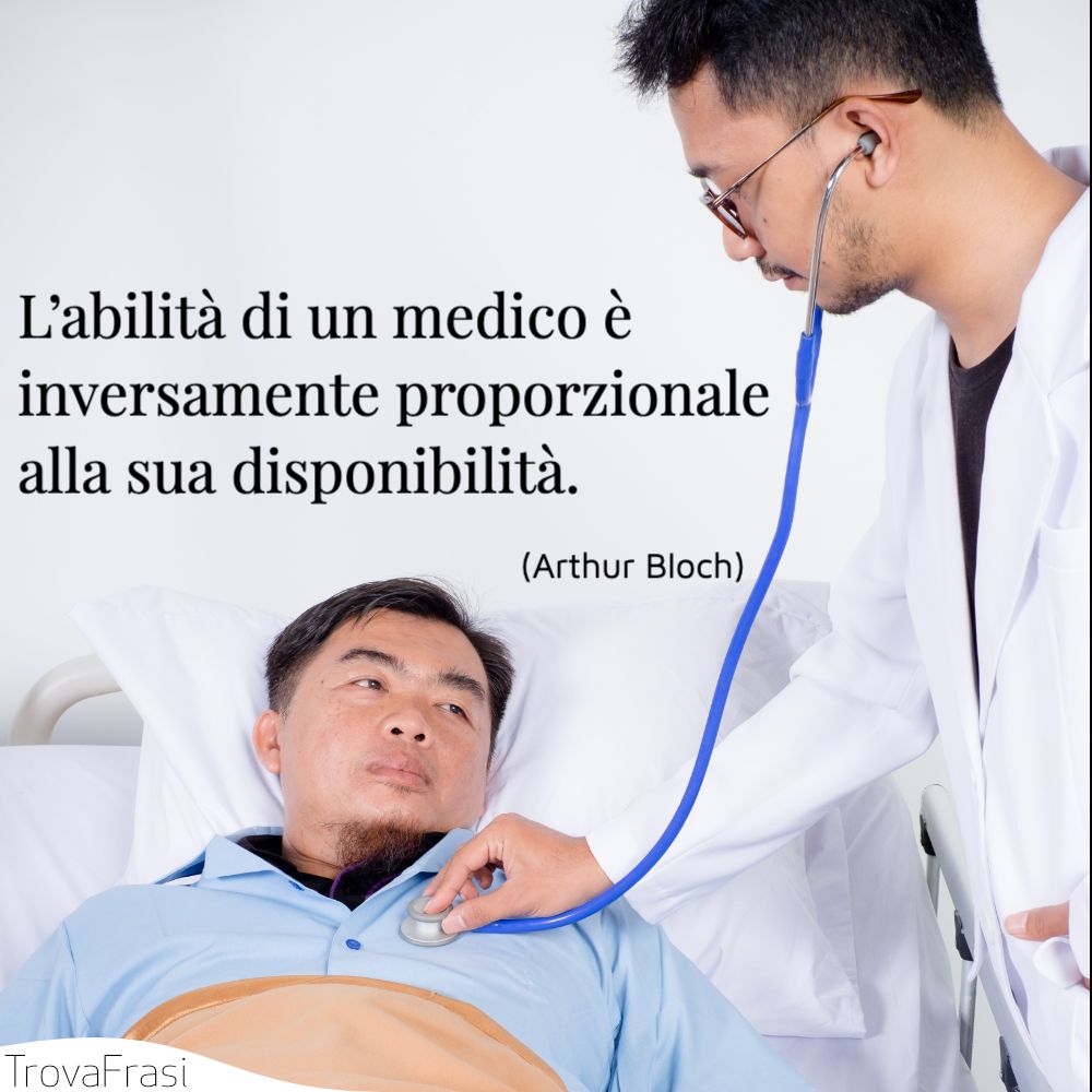 L’abilità di un medico è inversamente proporzionale alla sua disponibilità.