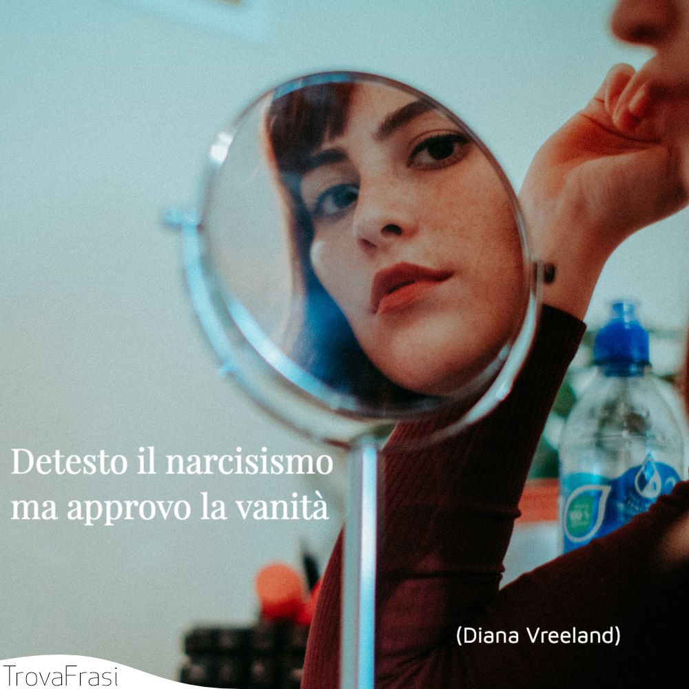 Detesto il narcisismo ma approvo la vanità