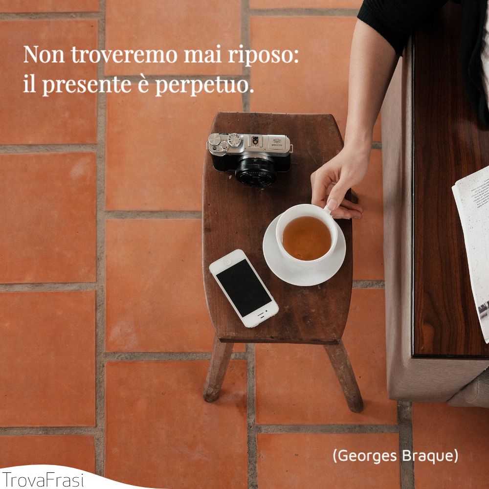 Non troveremo mai riposo: il presente è perpetuo.