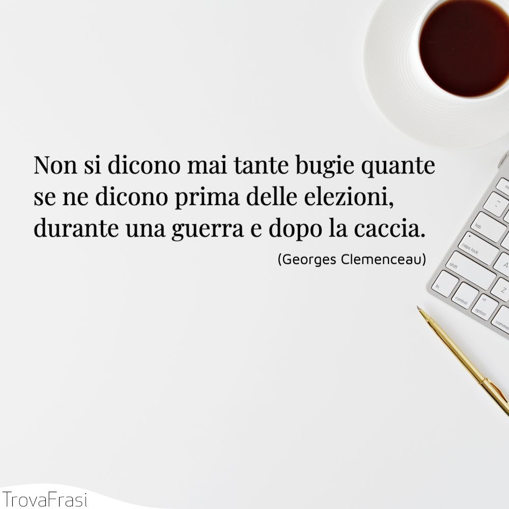 Non si dicono mai tante bugie quante se ne dicono prima delle elezioni, durante una guerra e dopo la caccia.