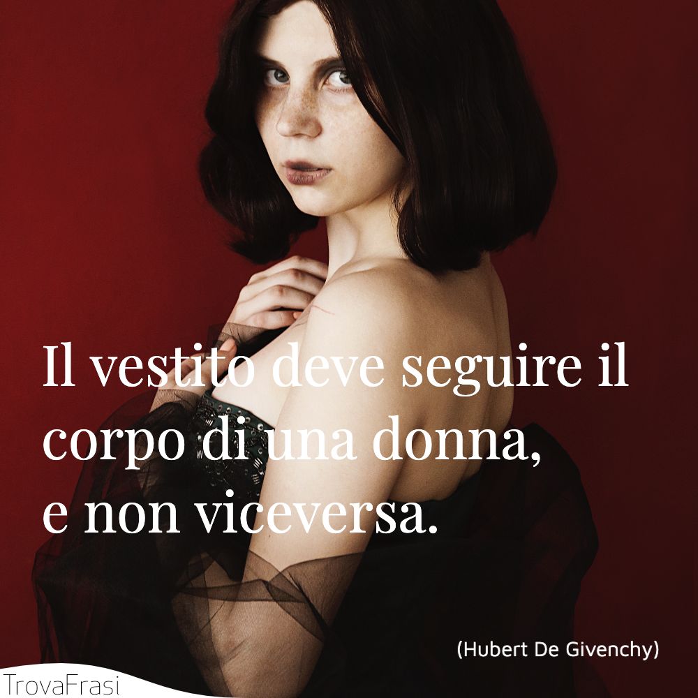 Il vestito deve seguire il corpo di una donna, e non viceversa.