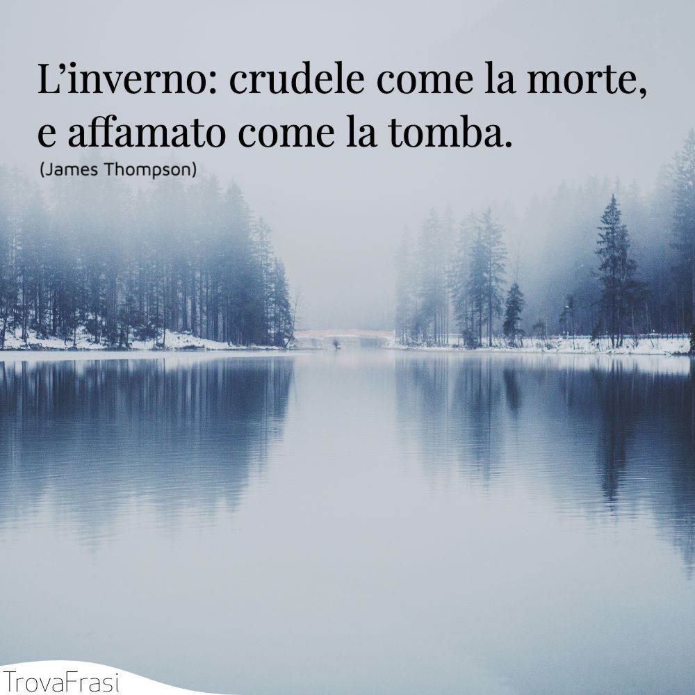 L’inverno: crudele come la morte, e affamato come la tomba.
