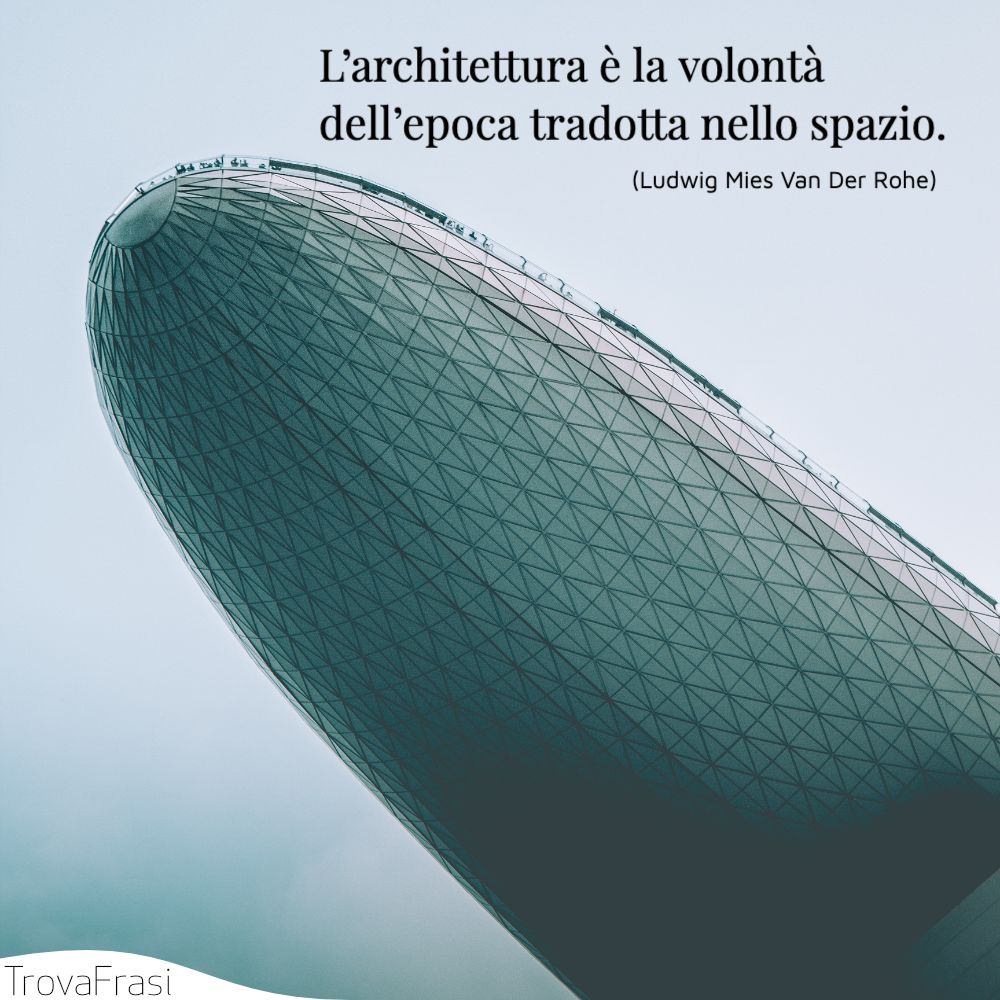 L’architettura è la volontà dell’epoca tradotta nello spazio.