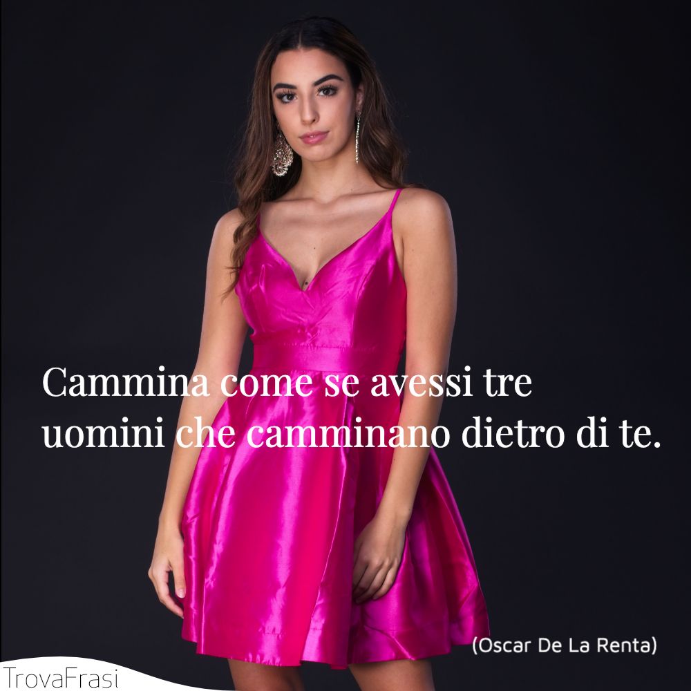Cammina come se avessi tre uomini che camminano dietro di te.