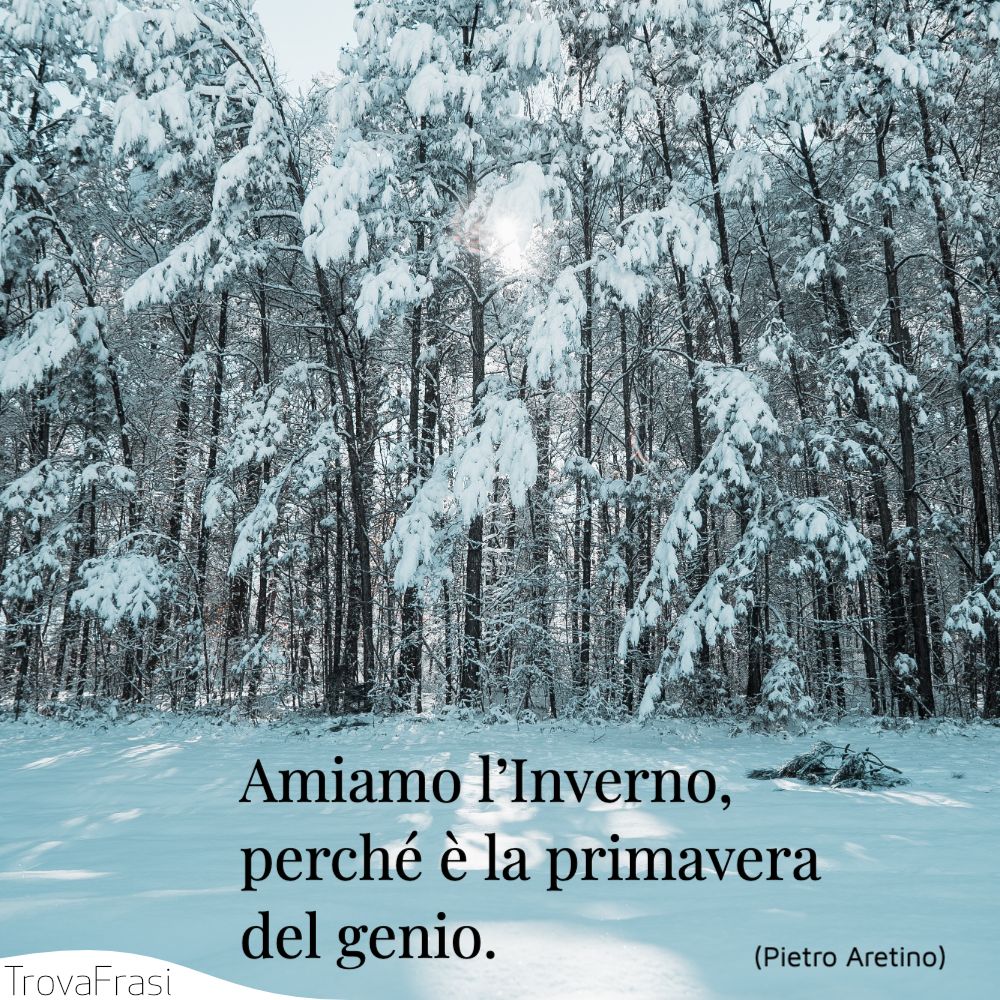 Amiamo l’Inverno, perché è la primavera del genio.