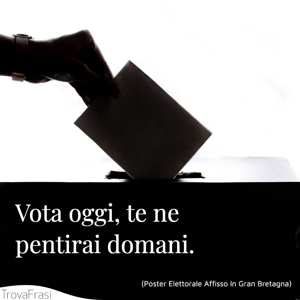 Vota oggi, te ne pentirai domani.