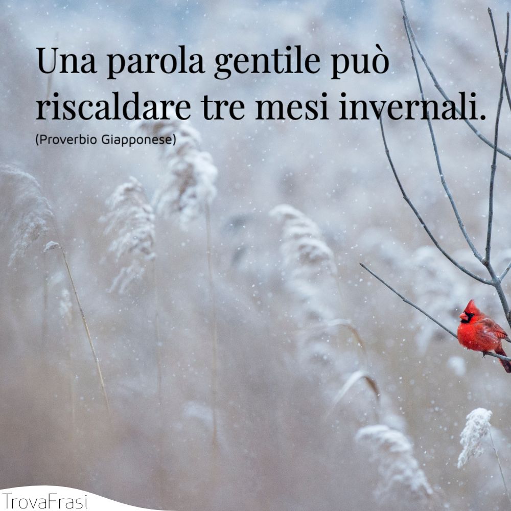 Una parola gentile può riscaldare tre mesi invernali.