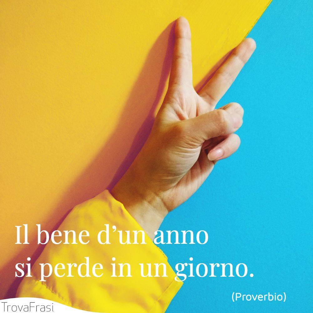 Il bene d’un anno si perde in un giorno.