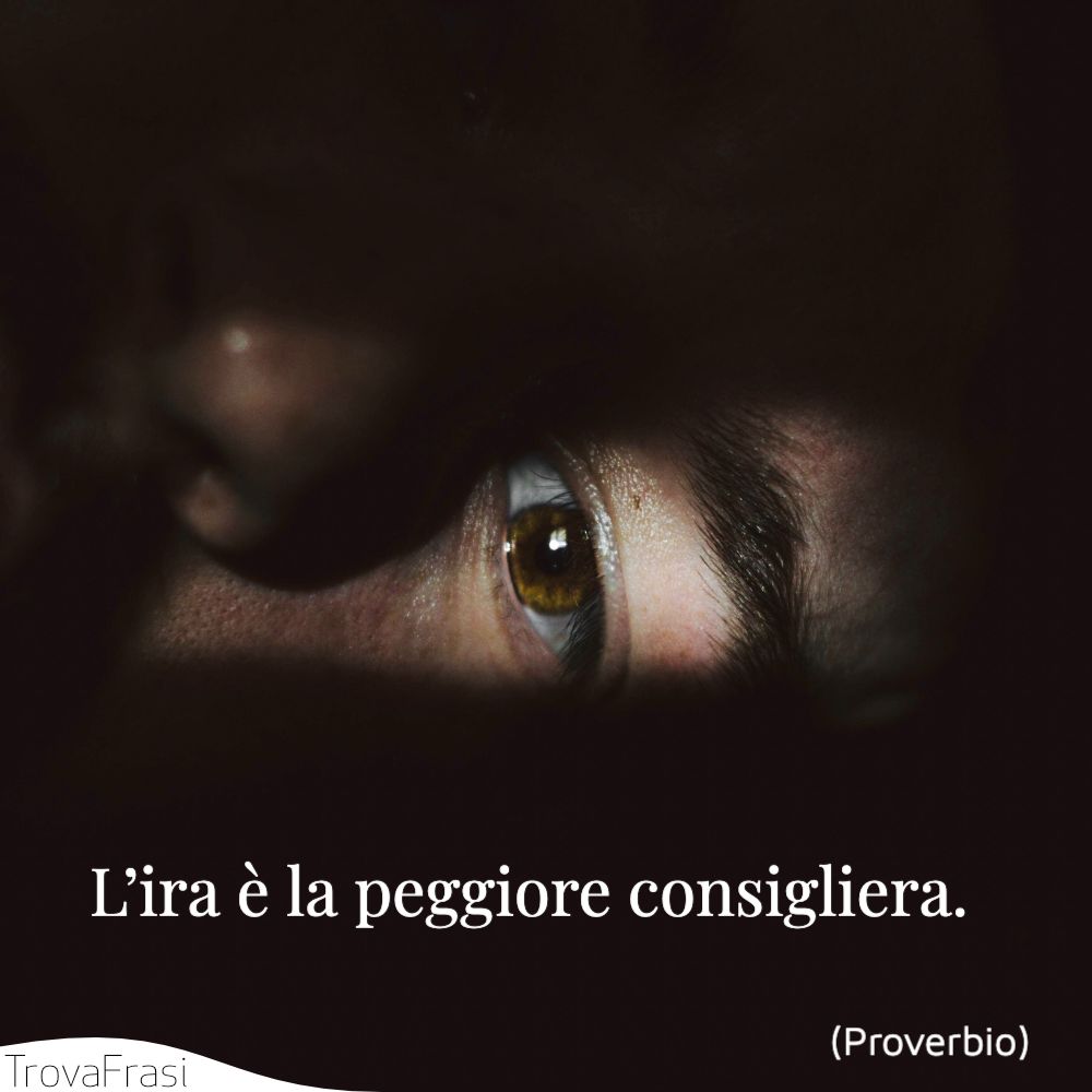 L’ira è la peggiore consigliera.