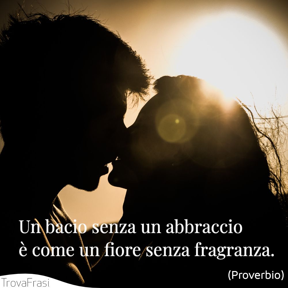 Un bacio senza un abbraccio è come un fiore senza fragranza.