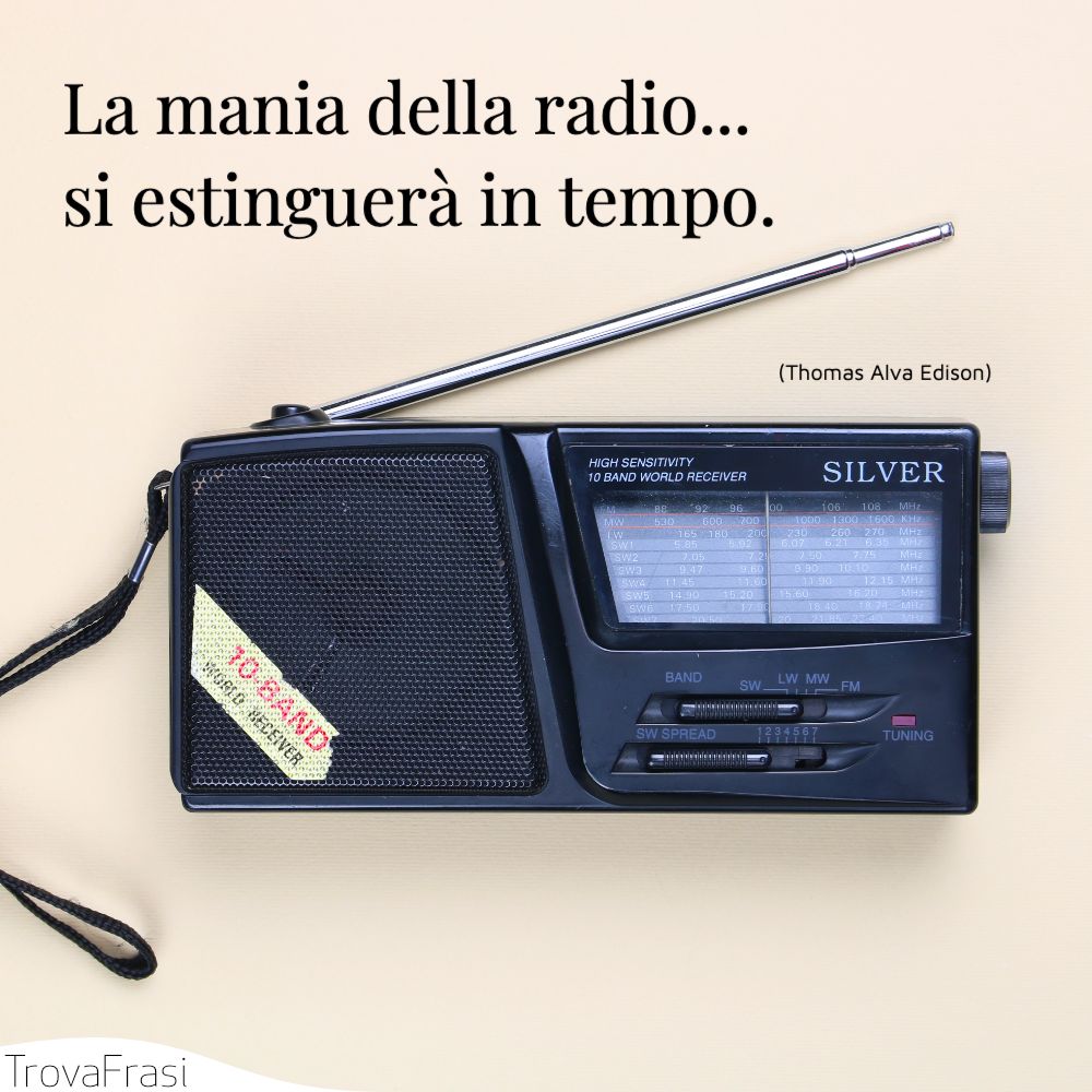 La mania della radio...si estinguerà in tempo.