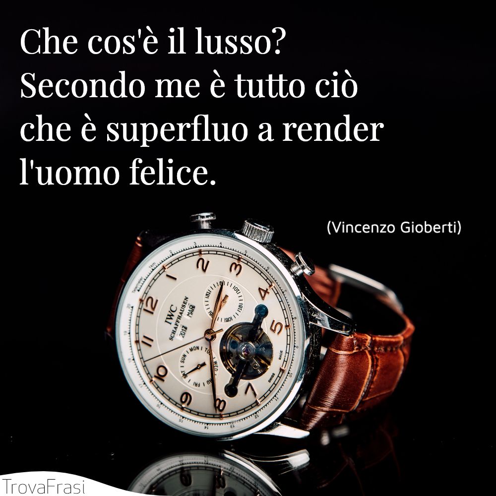 Che cos'è il lusso? Secondo me è tutto ciò che è superfluo a render l'uomo felice.