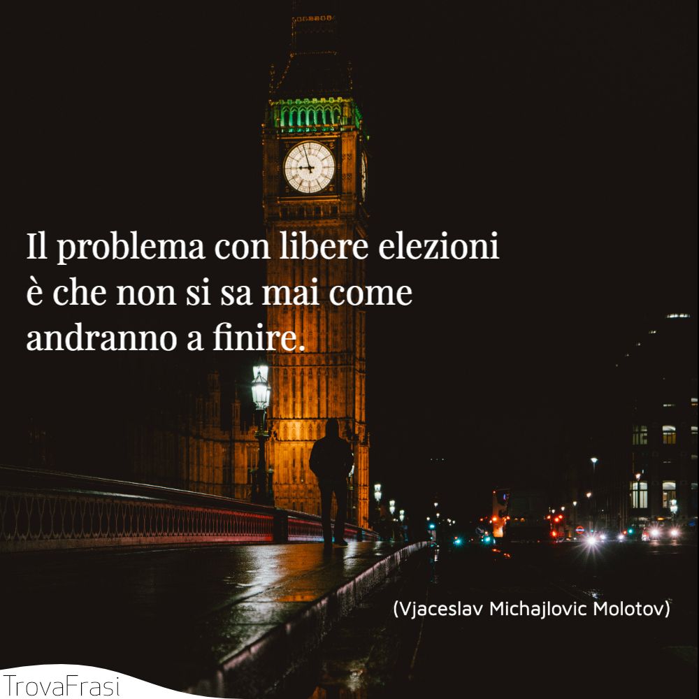 Il problema con libere elezioni è che non si sa mai come andranno a finire.