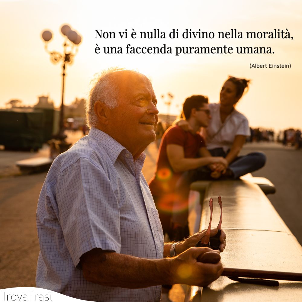 Non vi è nulla di divino nella moralità, è una faccenda puramente umana.
