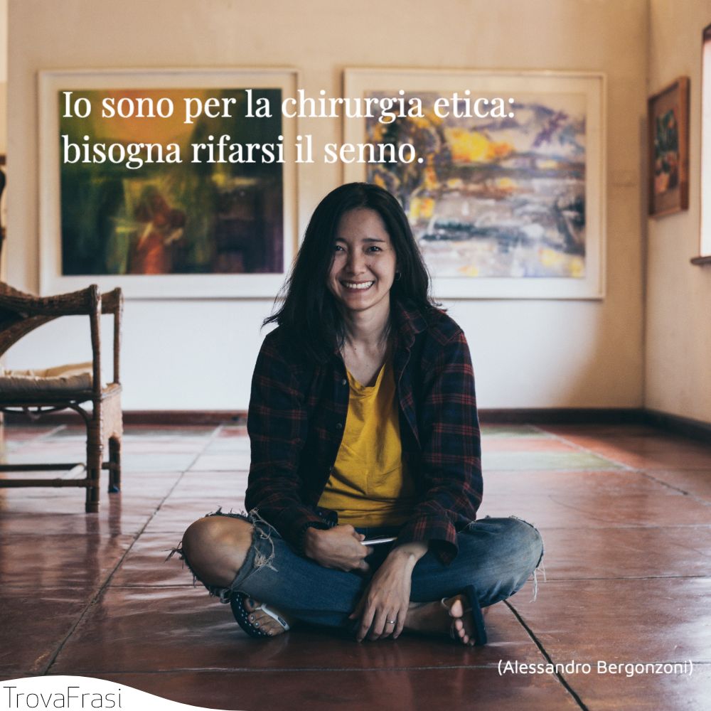 Io sono per la chirurgia etica: bisogna rifarsi il senno.