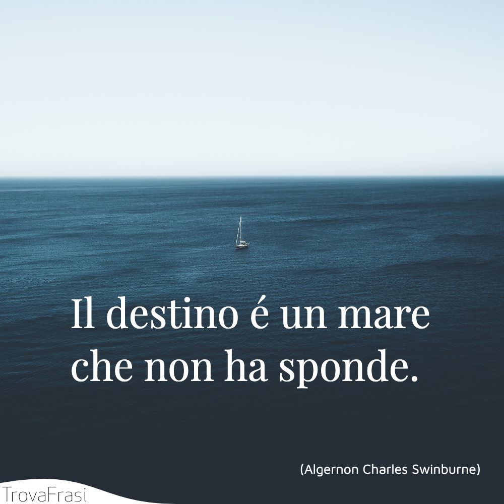 Il destino é un mare che non ha sponde.