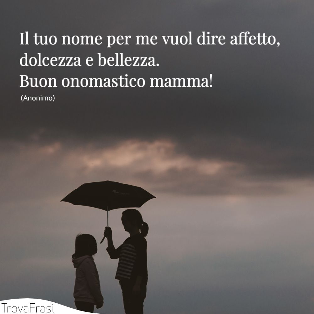 Il tuo nome per me vuol dire affetto, dolcezza e bellezza. Buon onomastico mamma!