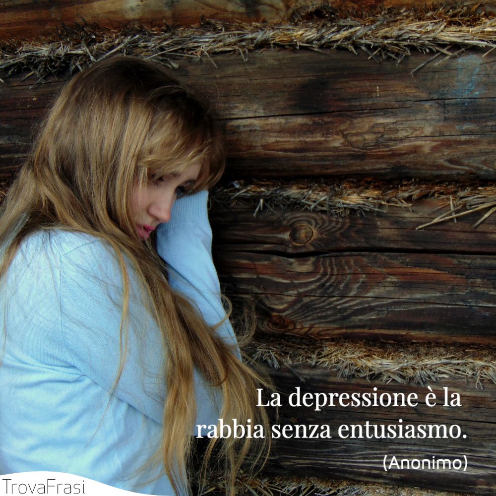La depressione è la rabbia senza entusiasmo.