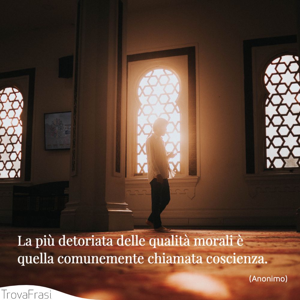 La più detoriata delle qualità morali è quella comunemente chiamata coscienza.