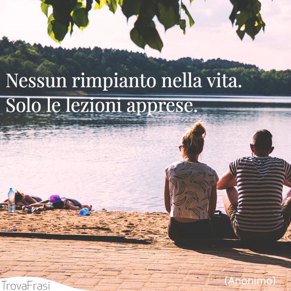 Nessun rimpianto nella vita. Solo le lezioni apprese.