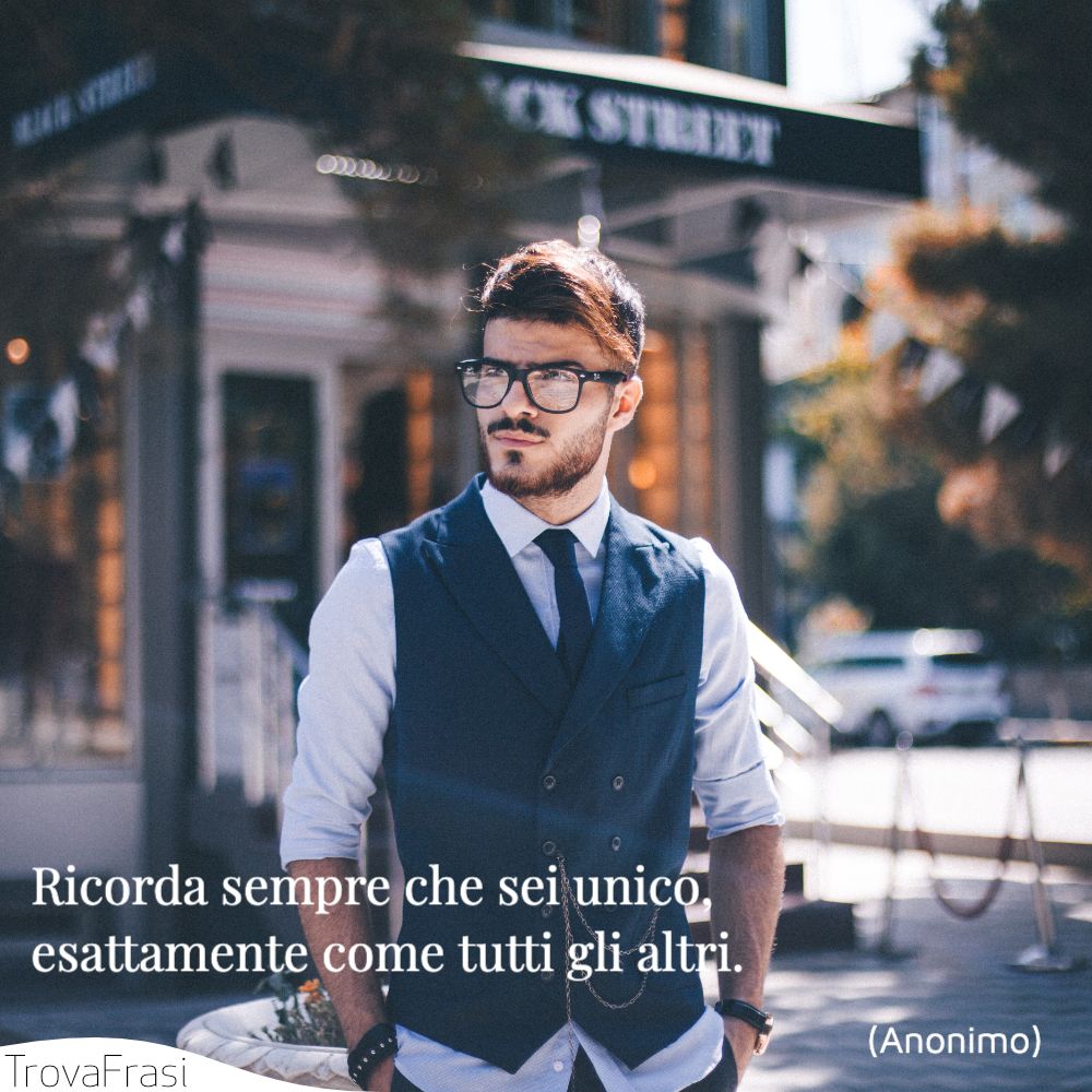 Ricorda sempre che sei unico, esattamente come tutti gli altri.