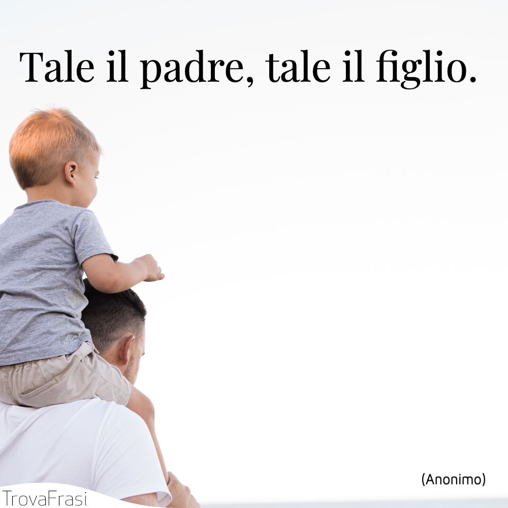 Tale il padre, tale il figlio.