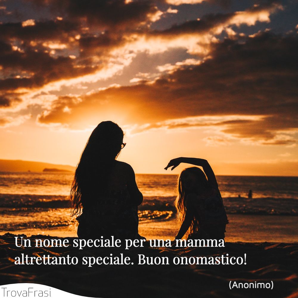 Un nome speciale per una mamma altrettanto speciale. Buon onomastico!