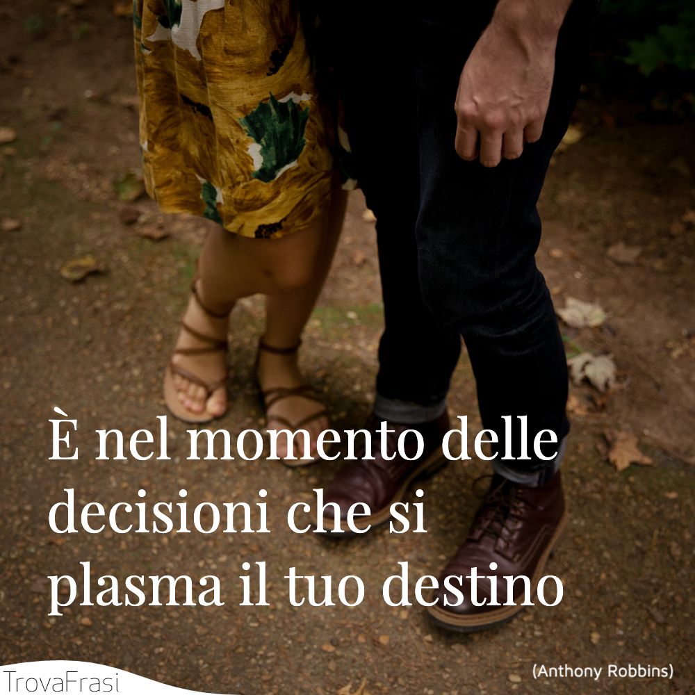 È nel momento delle decisioni che si plasma il tuo destino