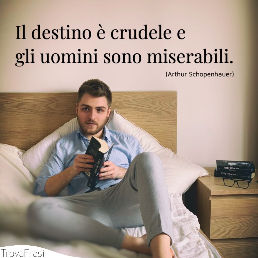 Il destino è crudele e gli uomini sono miserabili.
