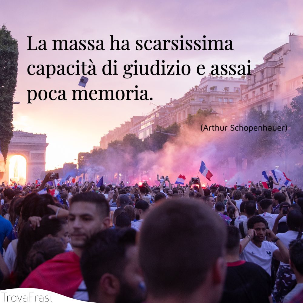 La massa ha scarsissima capacità di giudizio e assai poca memoria.