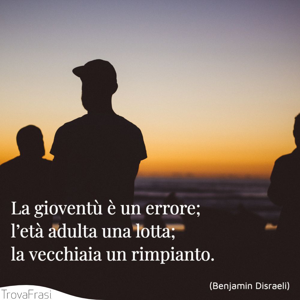 La gioventù è un errore; l’età adulta una lotta ; la vecchiaia un rimpianto.