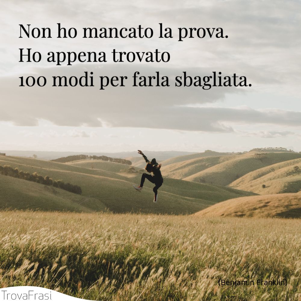 Non ho mancato la prova. Ho appena trovato 100 modi per farla sbagliata.