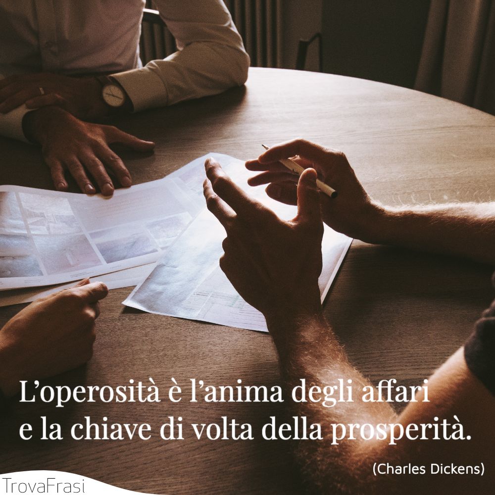 L’operosità è l’anima degli affari e la chiave di volta della prosperità .