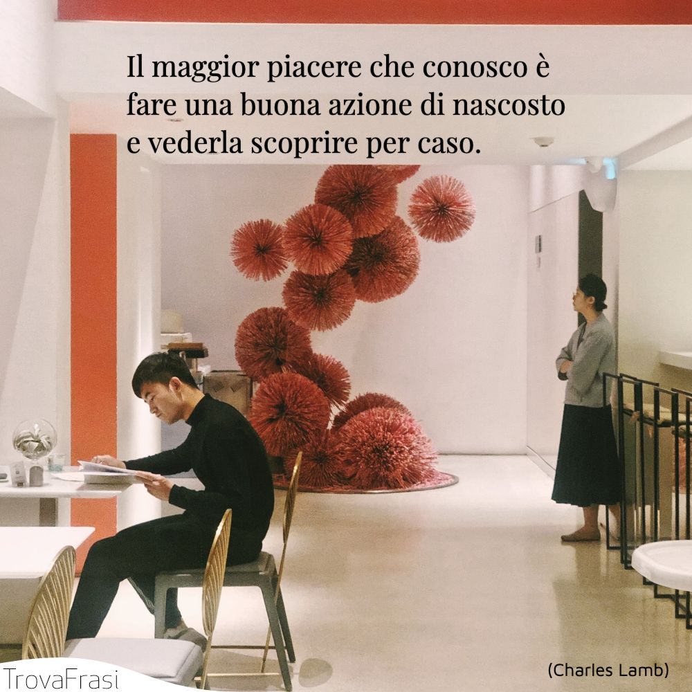 Il maggior piacere che conosco è fare una buona azione di nascosto e vederla scoprire per caso.