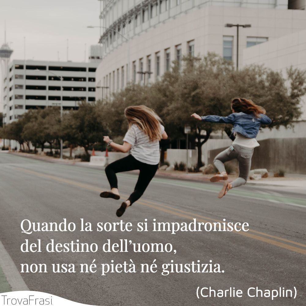 Quando la sorte si impadronisce del destino dell’uomo, non usa né pietà né giustizia.